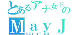 とあるアナ女王のＭａｙＪ（ＬＥＴ　ＩＴ　ＧＯ）