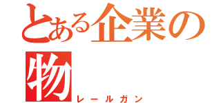 とある企業の物（レールガン）