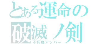 とある運命の破滅ノ剣（不死鳥アッパー）