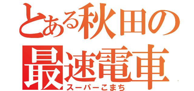 とある秋田の最速電車（スーパーこまち）