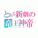 とある新劇の竜王神帝（バハムート）