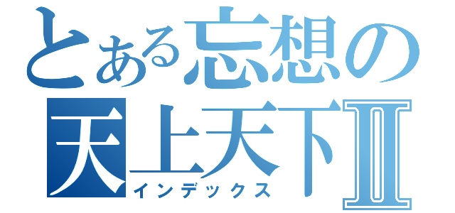 とある忘想の天上天下Ⅱ（インデックス）