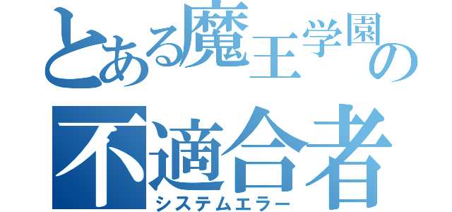 とある魔王学園の不適合者（システムエラー）