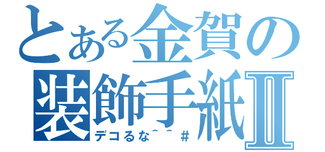 とある金賀の装飾手紙Ⅱ（デコるな＾＾＃）