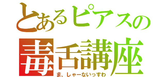 とあるピアスの毒舌講座（ま、しゃーないっすわ）