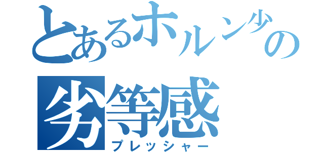 とあるホルン少女の劣等感（プレッシャー）