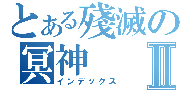 とある殘滅の冥神Ⅱ（インデックス）