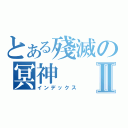 とある殘滅の冥神Ⅱ（インデックス）