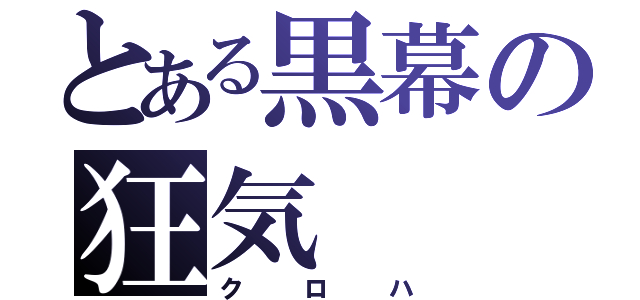 とある黒幕の狂気（クロハ）