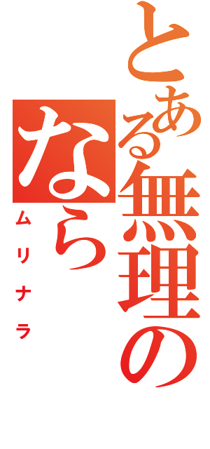 とある無理のなら（ムリナラ）