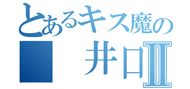 とあるキス魔の  井口Ⅱ（）