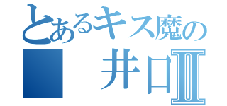 とあるキス魔の  井口Ⅱ（）