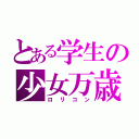 とある学生の少女万歳（ロリコン）