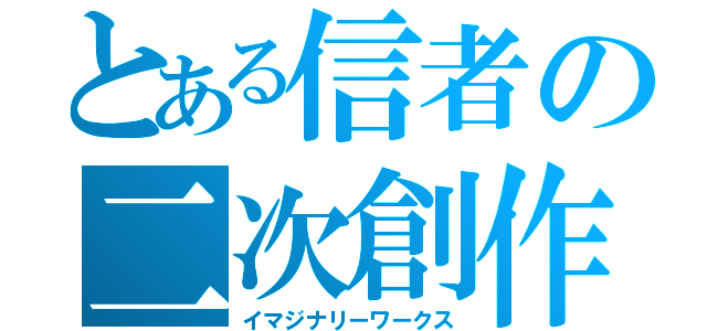 とある信者の二次創作（イマジナリーワークス）