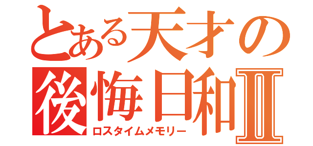 とある天才の後悔日和Ⅱ（ロスタイムメモリー）