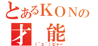 とあるＫＯＮの才　能（（｀ェ´）ピャー）