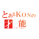 とあるＫＯＮの才　能（（｀ェ´）ピャー）