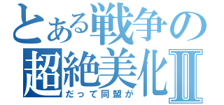 とある戦争の超絶美化Ⅱ（だって同盟が）