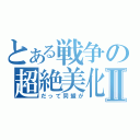 とある戦争の超絶美化Ⅱ（だって同盟が）