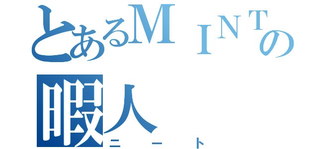 とあるＭＩＮＴＩＡの暇人（ニート）