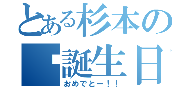 とある杉本の✫誕生日✫（おめでとー！！）