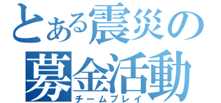 とある震災の募金活動（チームプレイ）