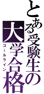 とある受験生の大学合格（ゴールライン）