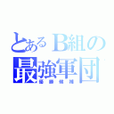 とあるＢ組の最強軍団（優勝候補）