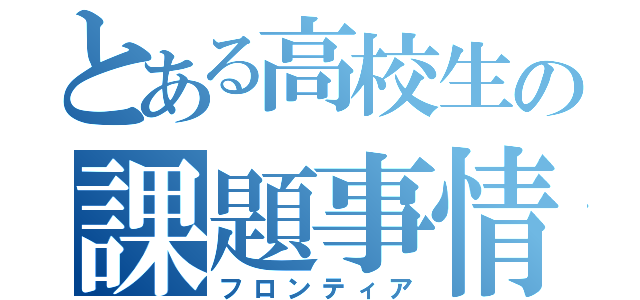 とある高校生の課題事情（フロンティア）