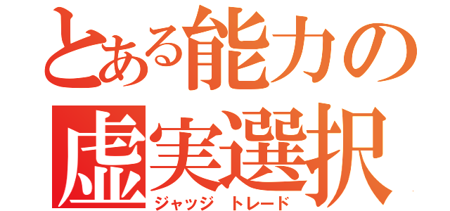 とある能力の虚実選択（ジャッジ トレード）