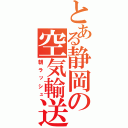 とある静岡の空気輸送（朝ラッシュ）