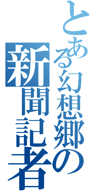 とある幻想郷の新聞記者（）