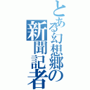 とある幻想郷の新聞記者（）