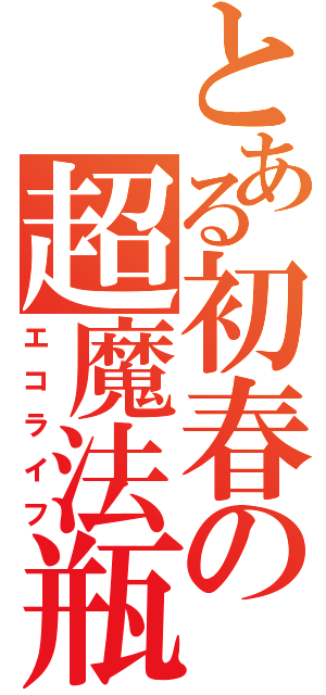 とある初春の超魔法瓶（エコライフ）