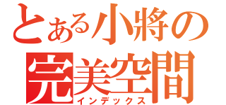 とある小將の完美空間（インデックス）