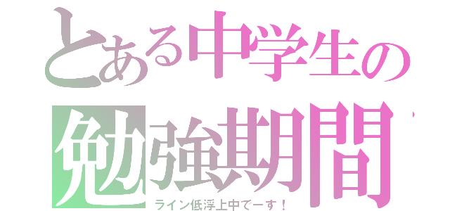 とある中学生の勉強期間（ライン低浮上中でーす！）