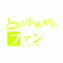 とある小林歌穂のファン（インデックス）