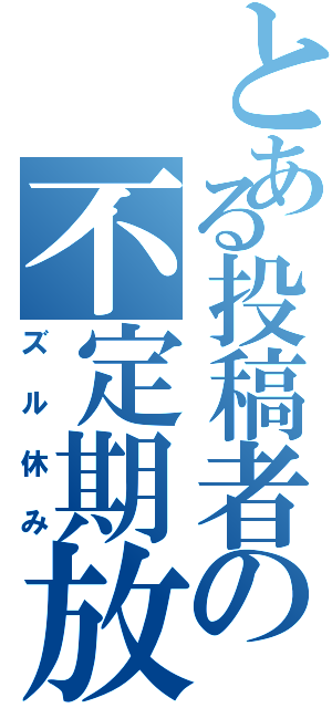 とある投稿者の不定期放送（ズル休み）