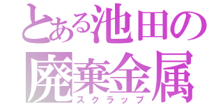 とある池田の廃棄金属（スクラップ）