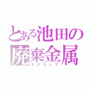 とある池田の廃棄金属（スクラップ）