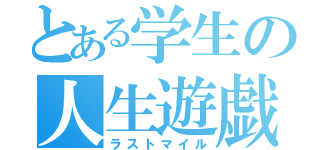 とある学生の人生遊戯（ラストマイル）