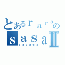 とあるｒａｒａｒｒａｒａｒａｒａのｓａｓａｓａⅡ（ｓａｓａｓａ）