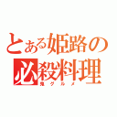 とある姫路の必殺料理（鬼グルメ）