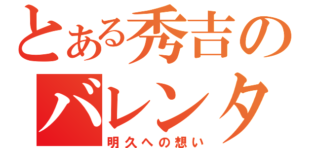 とある秀吉のバレンタイン（明久への想い）