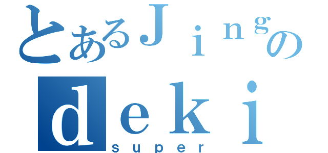 とあるＪｉｎｇのｄｅｋｉｎｇ（ｓｕｐｅｒ）