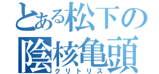 とある松下の陰核亀頭（クリトリス）