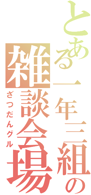 とある一年三組の雑談会場（ざつだんグル）