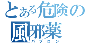 とある危険の風邪薬（パブロン）