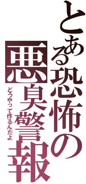 とある恐怖の悪臭警報発令（どうやって作るんだよ）