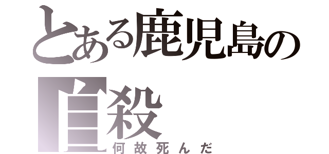 とある鹿児島の自殺（何故死んだ）